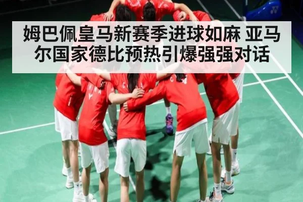 姆巴佩皇马新赛季进球如麻 亚马尔国家德比预热引爆强强对话