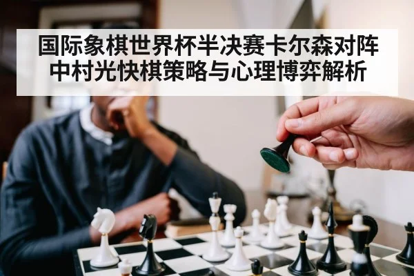 国际象棋世界杯半决赛卡尔森对阵中村光快棋策略与心理博弈解析