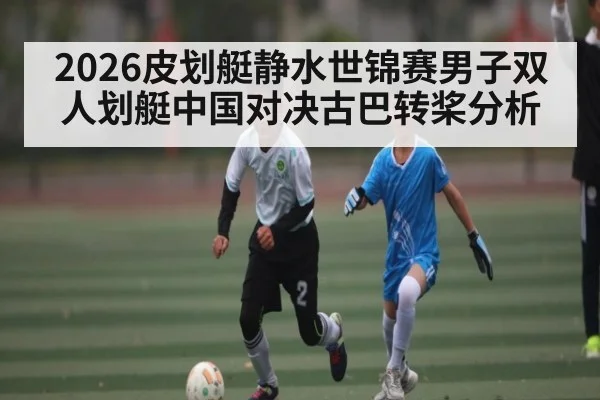 2026皮划艇静水世锦赛男子双人划艇中国对决古巴转桨分析