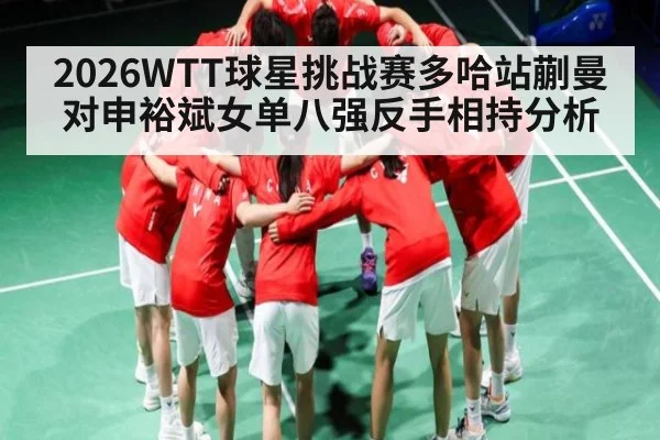 2026WTT球星挑战赛多哈站蒯曼对申裕斌女单八强反手相持分析